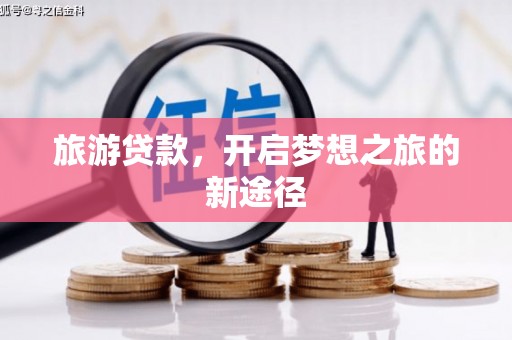 六安旅游贷款，开启梦想之旅的新途径