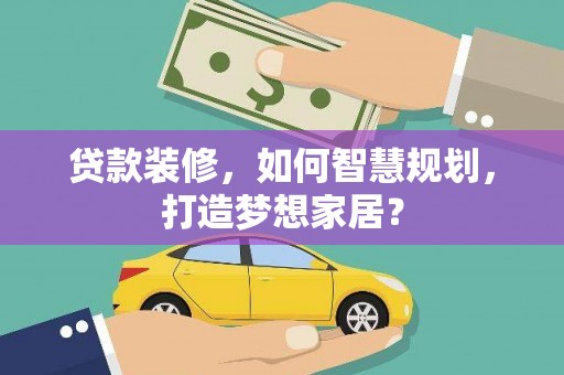 六安贷款装修，如何智慧规划，打造梦想家居？