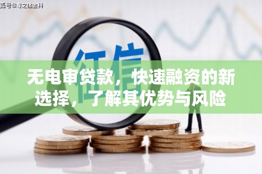 六安无电审贷款，快速融资的新选择，了解其优势与风险