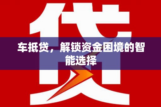 六安车抵贷，解锁资金困境的智能选择