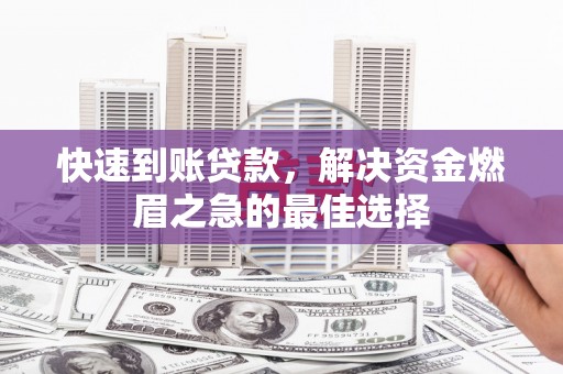 六安快速到账贷款，解决资金燃眉之急的最佳选择