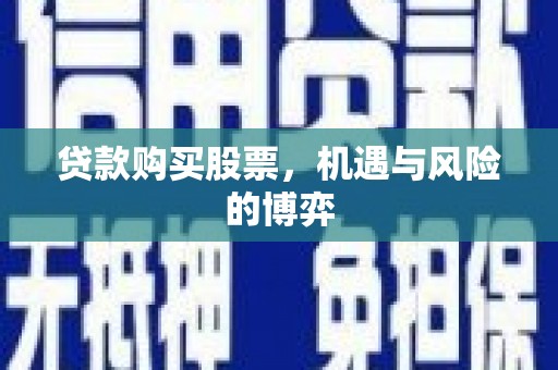 六安贷款购买股票，机遇与风险的博弈