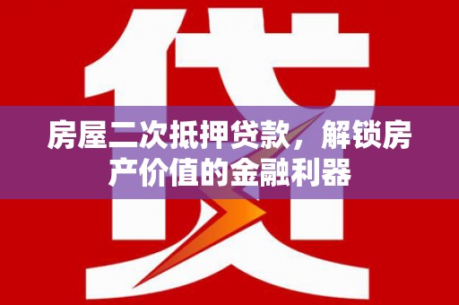六安房屋二次抵押贷款，解锁房产价值的金融利器