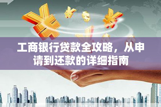 六安工商银行贷款全攻略，从申请到还款的详细指南