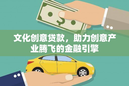 六安文化创意贷款，助力创意产业腾飞的金融引擎