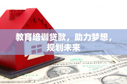 六安教育培训贷款，助力梦想，规划未来