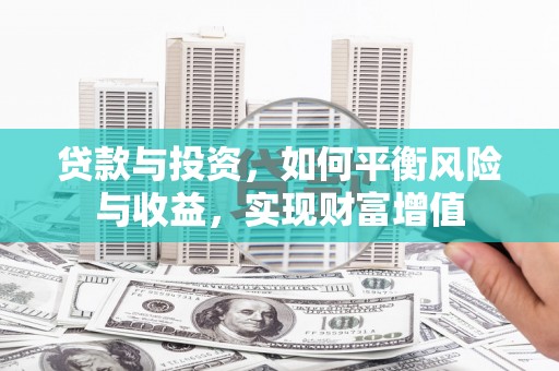 六安贷款与投资，如何平衡风险与收益，实现财富增值