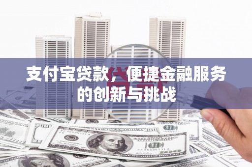 六安支付宝贷款，便捷金融服务的创新与挑战