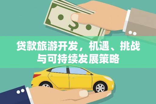 六安贷款旅游开发，机遇、挑战与可持续发展策略