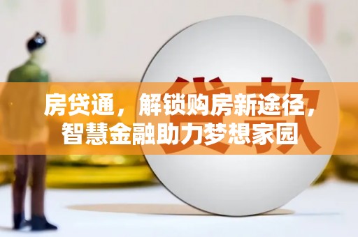 六安房贷通，解锁购房新途径，智慧金融助力梦想家园