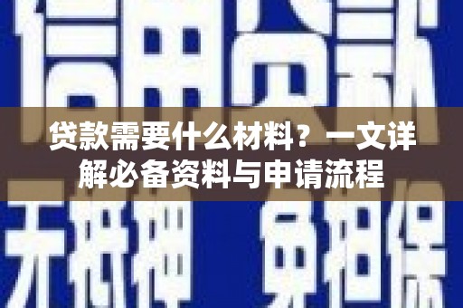 六安贷款需要什么材料？一文详解必备资料与申请流程
