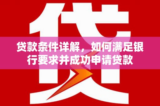 六安贷款条件详解，如何满足银行要求并成功申请贷款