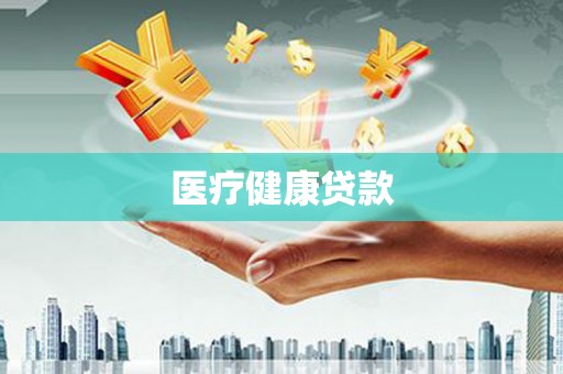 六安医疗健康贷款
