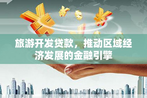 六安旅游开发贷款，推动区域经济发展的金融引擎