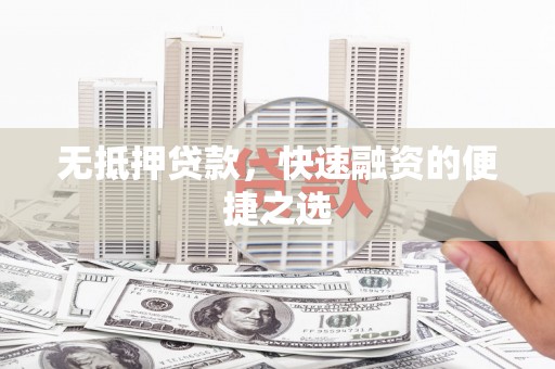 六安无抵押贷款，快速融资的便捷之选