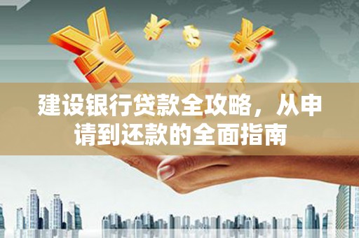 六安建设银行贷款全攻略，从申请到还款的全面指南
