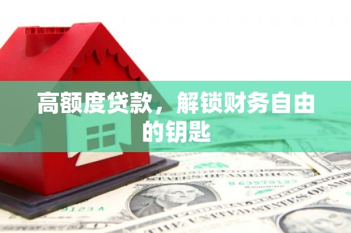 六安高额度贷款，解锁财务自由的钥匙