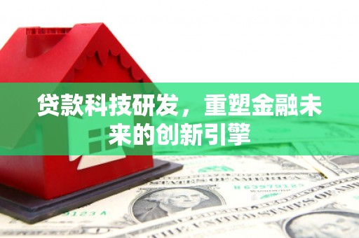 六安贷款科技研发，重塑金融未来的创新引擎