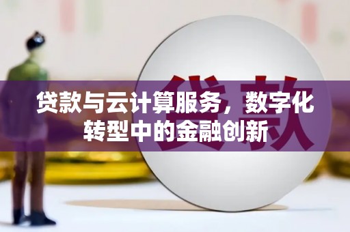 六安贷款与云计算服务，数字化转型中的金融创新