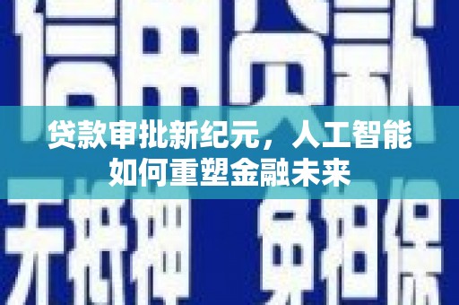 六安贷款审批新纪元，人工智能如何重塑金融未来