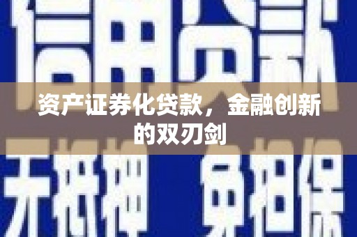 六安资产证券化贷款，金融创新的双刃剑
