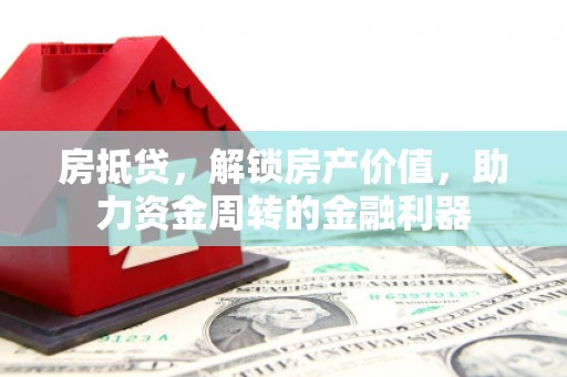 六安房抵贷，解锁房产价值，助力资金周转的金融利器
