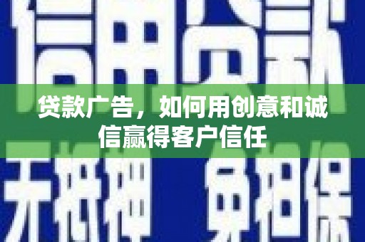 六安贷款广告，如何用创意和诚信赢得客户信任