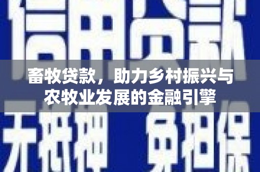 六安畜牧贷款，助力乡村振兴与农牧业发展的金融引擎