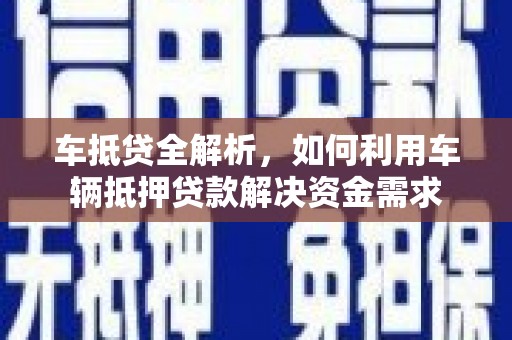六安车抵贷全解析，如何利用车辆抵押贷款解决资金需求