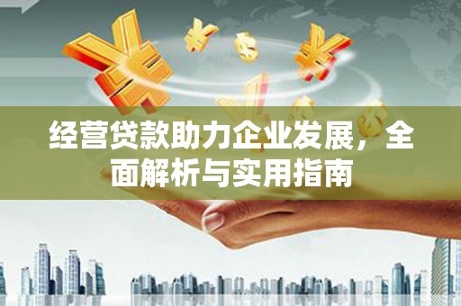 六安经营贷款助力企业发展，全面解析与实用指南