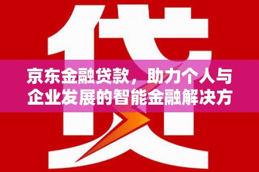 六安京东金融贷款，助力个人与企业发展的智能金融解决方案