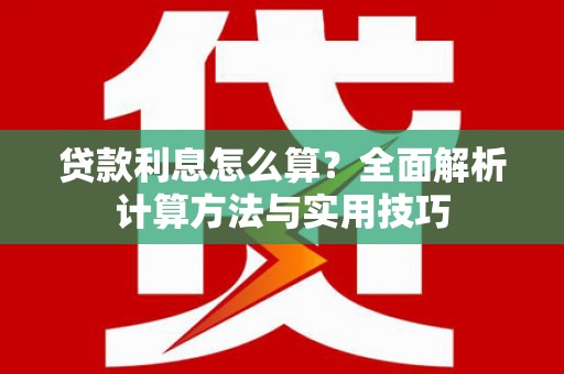 六安贷款利息怎么算？全面解析计算方法与实用技巧