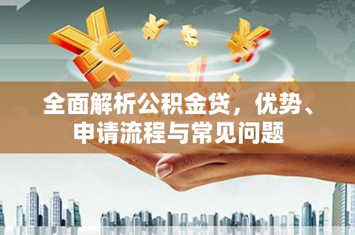 六安全面解析公积金贷，优势、申请流程与常见问题