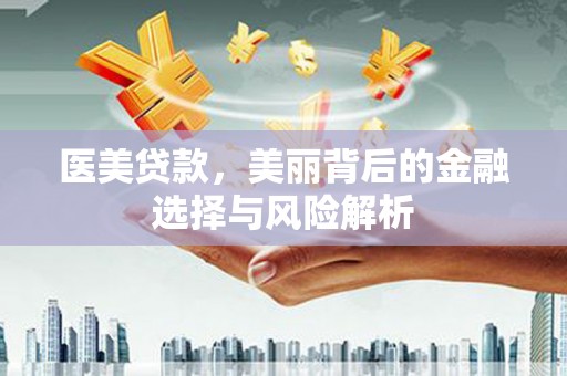六安医美贷款，美丽背后的金融选择与风险解析