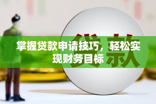 六安掌握贷款申请技巧，轻松实现财务目标