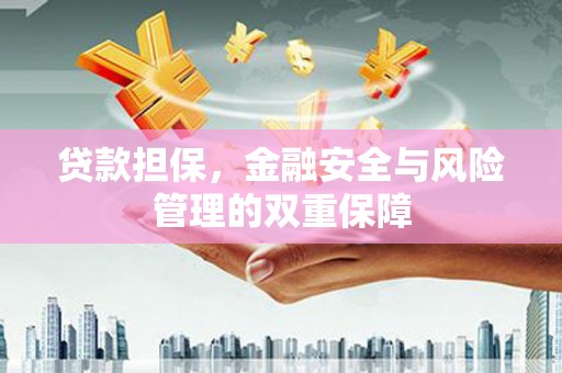 六安贷款担保，金融安全与风险管理的双重保障