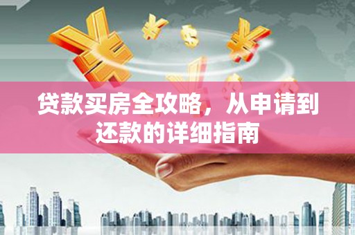 六安贷款买房全攻略，从申请到还款的详细指南