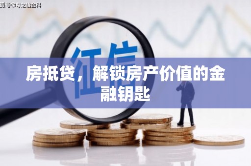 六安房抵贷，解锁房产价值的金融钥匙