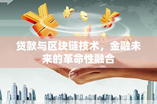 六安贷款与区块链技术，金融未来的革命性融合