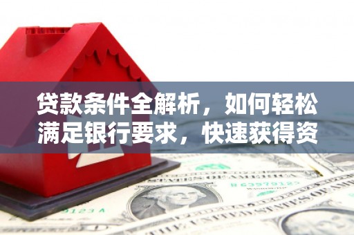 六安贷款条件全解析，如何轻松满足银行要求，快速获得资金支持