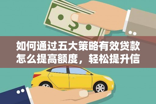六安如何通过五大策略有效贷款怎么提高额度，轻松提升信用价值