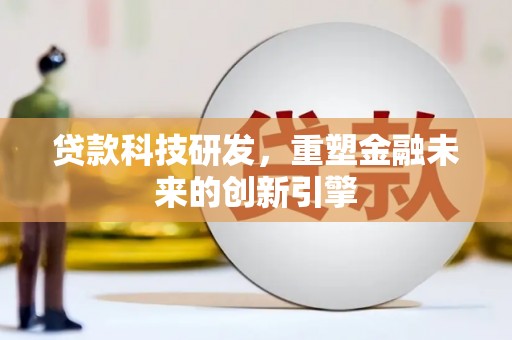 六安贷款科技研发，重塑金融未来的创新引擎