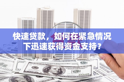 六安快速贷款，如何在紧急情况下迅速获得资金支持？