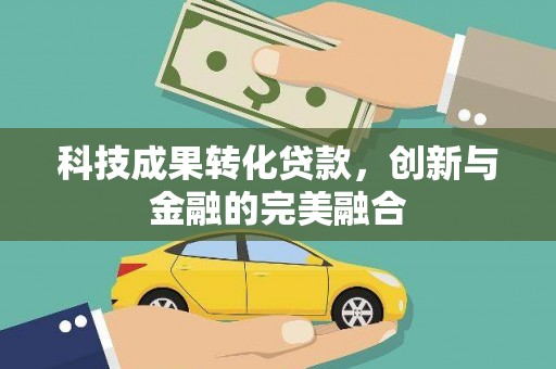 六安科技成果转化贷款，创新与金融的完美融合