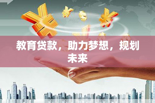 六安教育贷款，助力梦想，规划未来