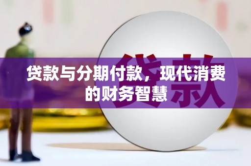 六安贷款与分期付款，现代消费的财务智慧