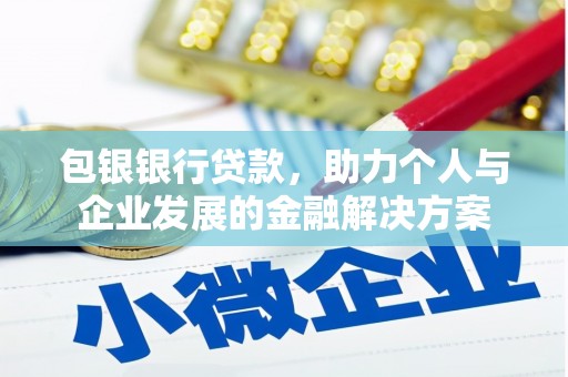 六安包银银行贷款，助力个人与企业发展的金融解决方案