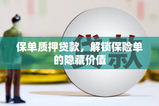 六安保单质押贷款，解锁保险单的隐藏价值