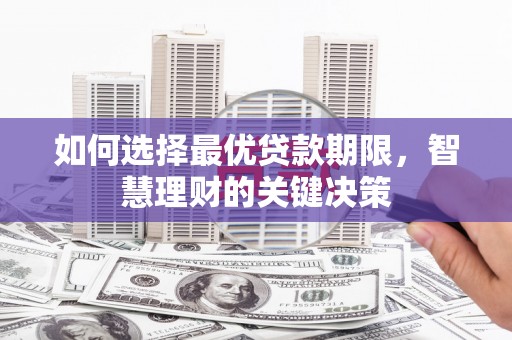 六安如何选择最优贷款期限，智慧理财的关键决策