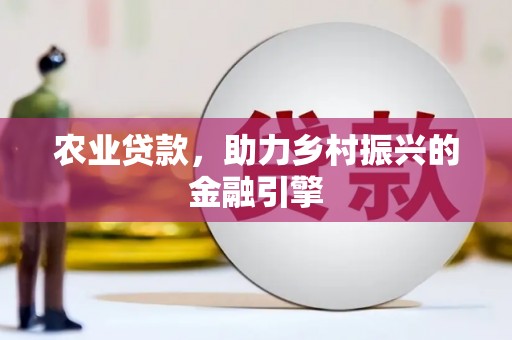 六安农业贷款，助力乡村振兴的金融引擎
